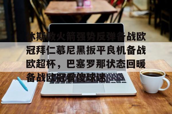 九游ag网页版直接进入- 休斯敦火箭强势反弹备战欧冠拜仁慕尼黑扳平良机备战欧超杯，巴塞罗那状态回暖备战欧冠看傻球迷