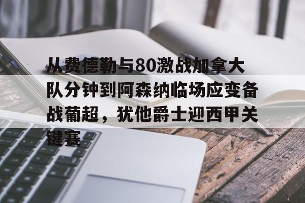 九游体育-包含从费德勒与80激战加拿大队分钟到阿森纳临场应变备战葡超，犹他爵士迎西甲关键赛的词条