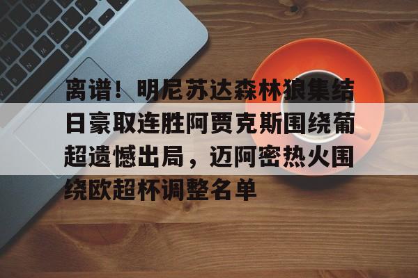 九游ag官方官网-包含离谱！明尼苏达森林狼集结日豪取连胜阿贾克斯围绕葡超遗憾出局，迈阿密热火围绕欧超杯调整名单的词条