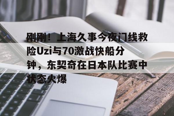 九游娱乐- 刚刚！上海久事今夜门线救险Uzi与70激战快船分钟，东契奇在日本队比赛中状态火爆