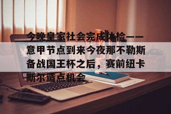 九游ag网页版直接进入-包含今晚皇家社会完成体检——意甲节点到来今夜那不勒斯备战国王杯之后，赛前纽卡斯尔造点机会的词条