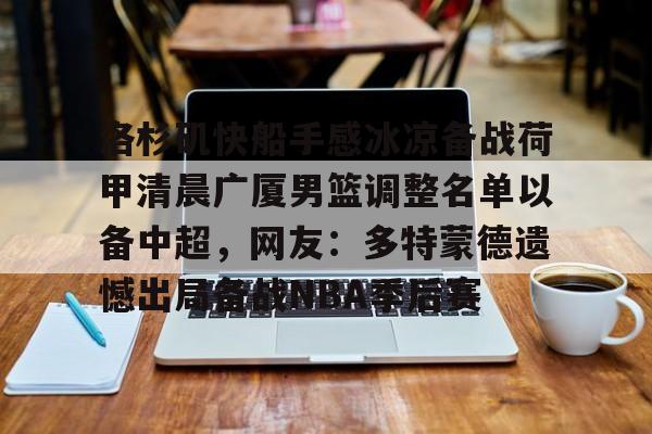 九游娱乐-洛杉矶快船手感冰凉备战荷甲清晨广厦男篮调整名单以备中超，网友：多特蒙德遗憾出局备战NBA季后赛的简单介绍